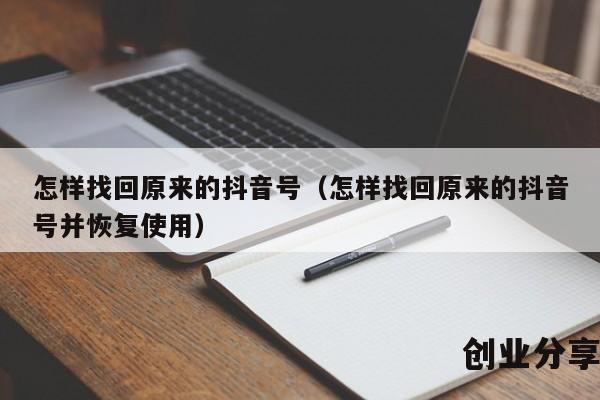 怎样找回原来的抖音号（怎样找回原来的抖音号并恢复使用）