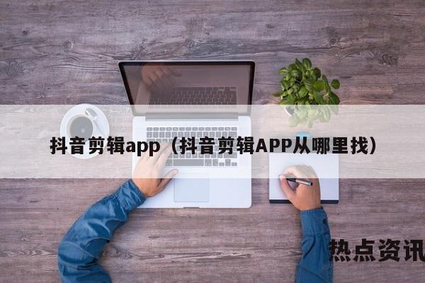 抖音剪辑app（抖音剪辑APP从哪里找）