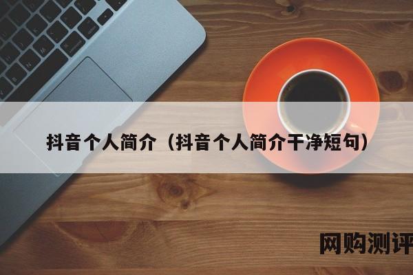 抖音个人简介（抖音个人简介干净短句）