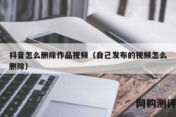 抖音怎么删除作品视频（自己发布的视频怎么删除）