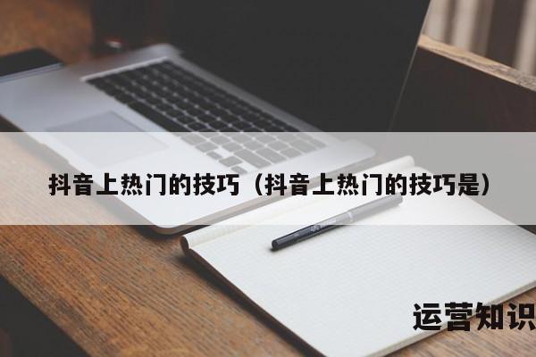 抖音上热门的技巧（抖音上热门的技巧是）