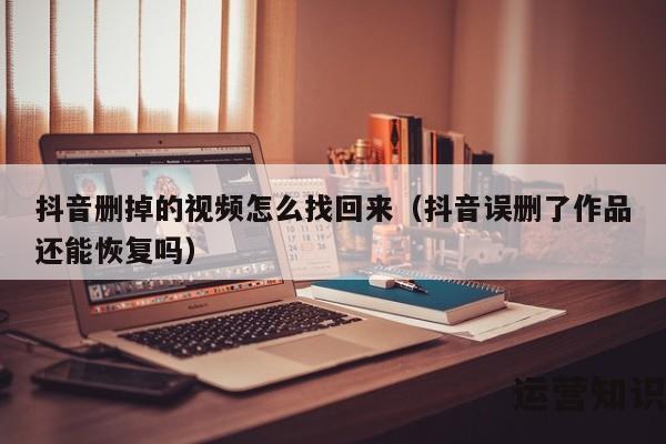 抖音删掉的视频怎么找回来（抖音误删了作品还能恢复吗）