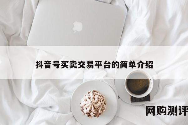 抖音号买卖交易平台的简单介绍