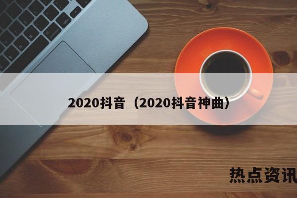 2020抖音（2020抖音神曲）