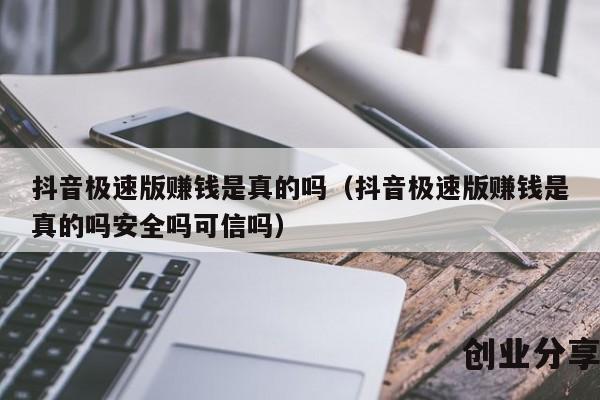 抖音极速版赚钱是真的吗（抖音极速版赚钱是真的吗安全吗可信吗）