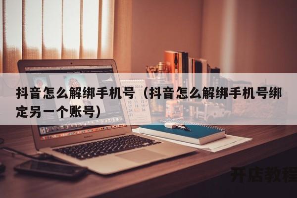 抖音怎么解绑手机号（抖音怎么解绑手机号绑定另一个账号）