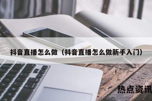 抖音直播怎么做（抖音直播怎么做新手入门）