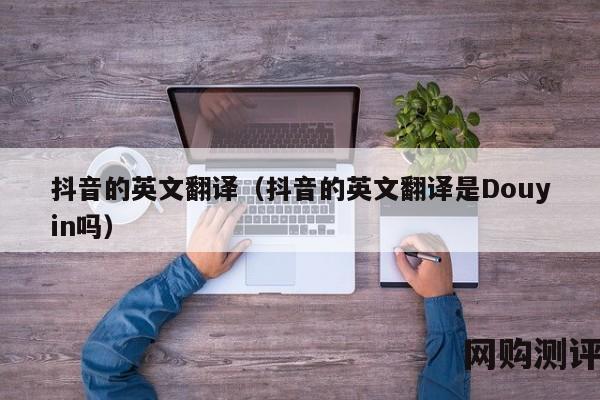 抖音的英文翻译（抖音的英文翻译是Douyin吗）