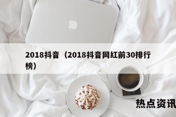 2018抖音（2018抖音网红前30排行榜）