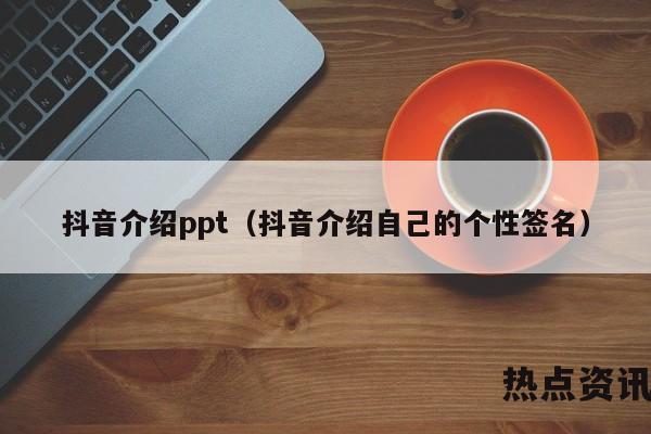 抖音介绍ppt（抖音介绍自己的个性签名）