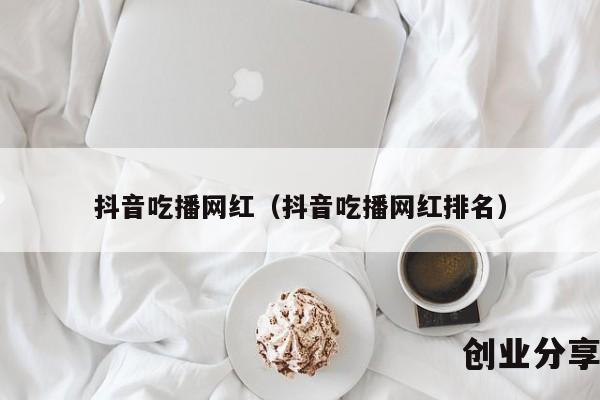 抖音吃播网红（抖音吃播网红排名）