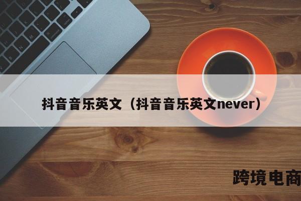 抖音音乐英文（抖音音乐英文never）