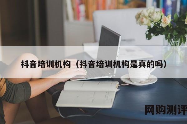 抖音培训机构（抖音培训机构是真的吗）