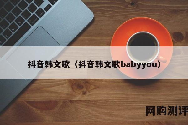 抖音韩文歌（抖音韩文歌babyyou）