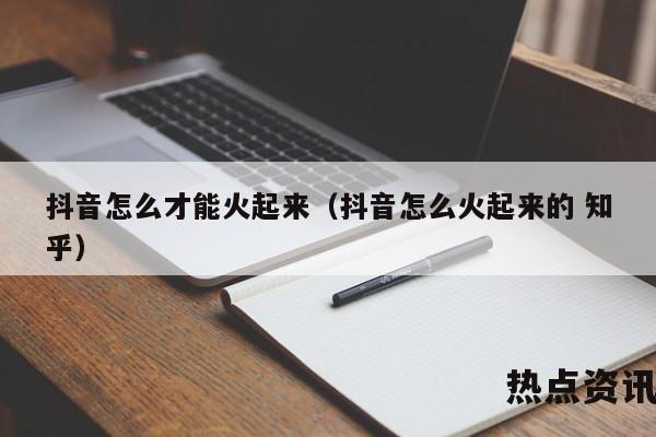 抖音怎么才能火起来（抖音怎么火起来的 知乎）