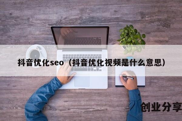 抖音优化seo（抖音优化视频是什么意思）