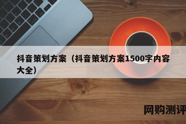 抖音策划方案（抖音策划方案1500字内容大全）