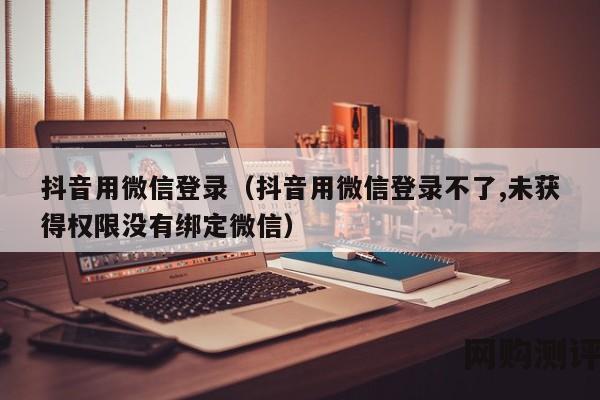 抖音用微信登录（抖音用微信登录不了,未获得权限没有绑定微信）