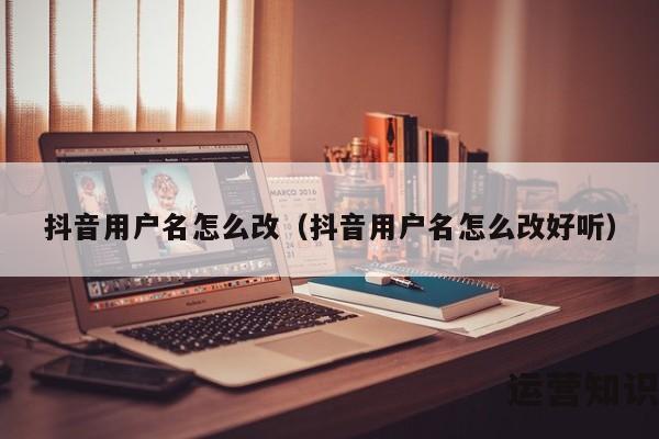 抖音用户名怎么改（抖音用户名怎么改好听）