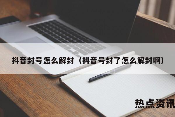 抖音封号怎么解封（抖音号封了怎么解封啊）