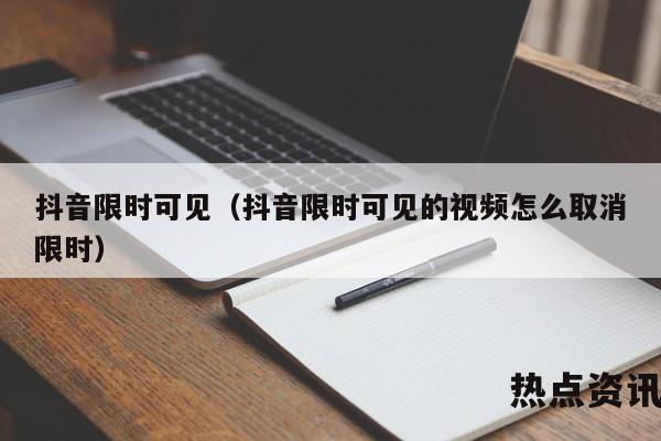 抖音限时可见（抖音限时可见的视频怎么取消限时）