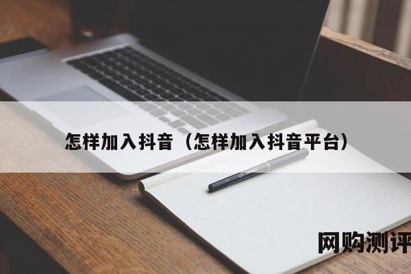 怎样加入抖音（怎样加入抖音平台）