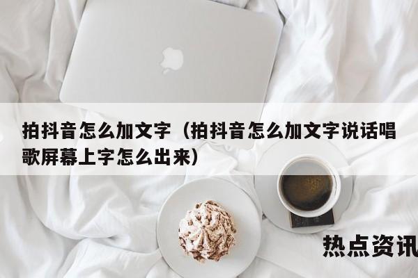 拍抖音怎么加文字（拍抖音怎么加文字说话唱歌屏幕上字怎么出来）