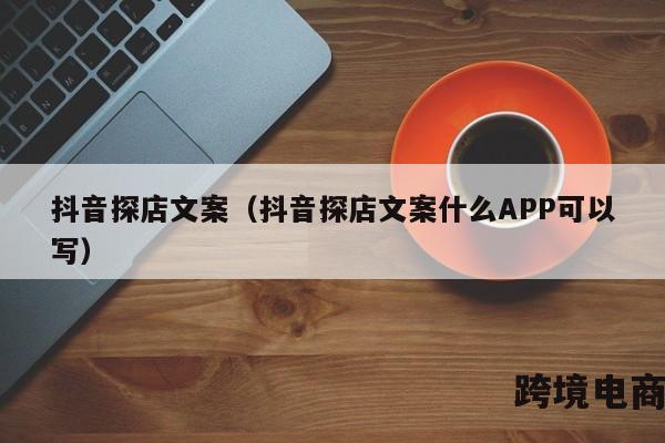 抖音探店文案（抖音探店文案什么APP可以写）