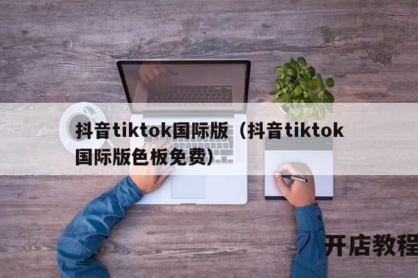 抖音tiktok国际版（抖音tiktok国际版色板免费）