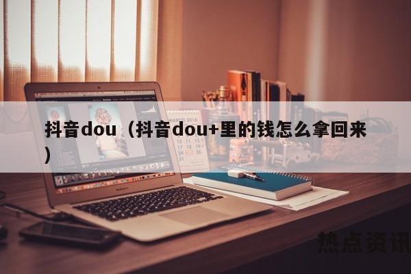 抖音dou（抖音dou+里的钱怎么拿回来）