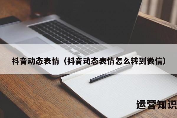 抖音动态表情（抖音动态表情怎么转到微信）