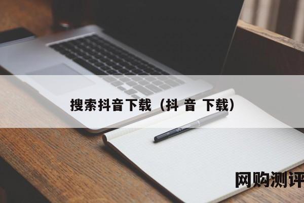 搜索抖音下载（抖 音 下载）