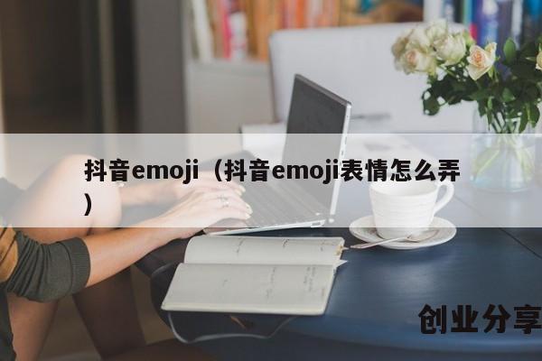 抖音emoji（抖音emoji表情怎么弄）