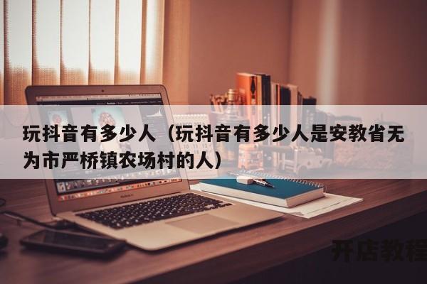 玩抖音有多少人（玩抖音有多少人是安教省无为市严桥镇农场村的人）