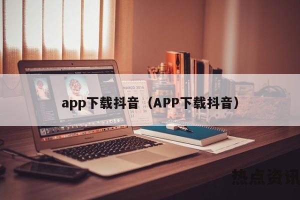 app下载抖音（APP下载抖音）