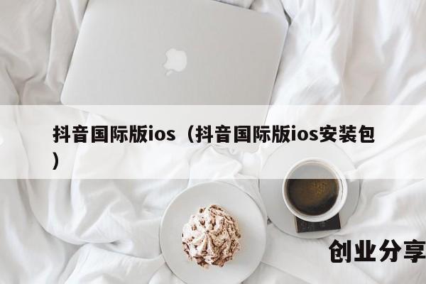 抖音国际版ios（抖音国际版ios安装包）