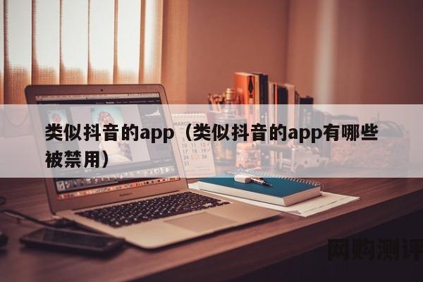 类似抖音的app（类似抖音的app有哪些被禁用）