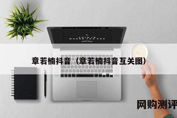 章若楠抖音（章若楠抖音互关图）