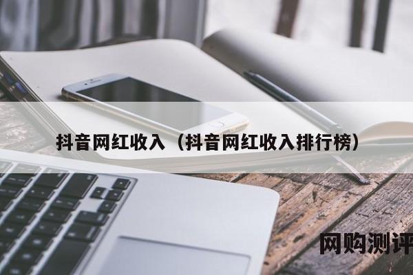 抖音网红收入（抖音网红收入排行榜）