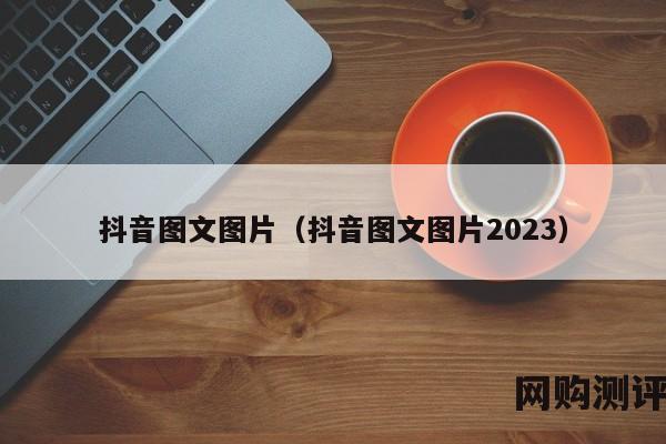 抖音图文图片（抖音图文图片2023）