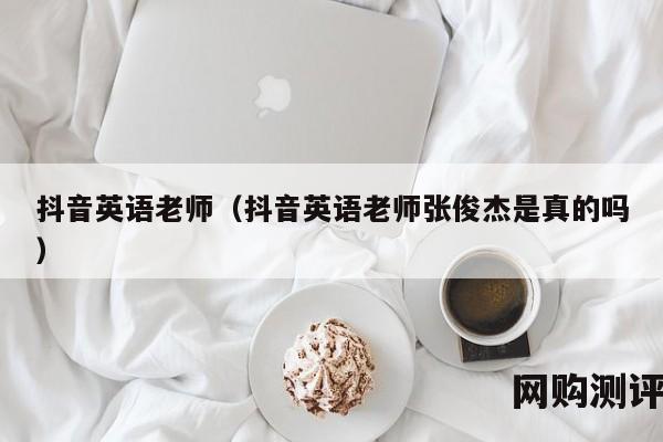 抖音英语老师（抖音英语老师张俊杰是真的吗）