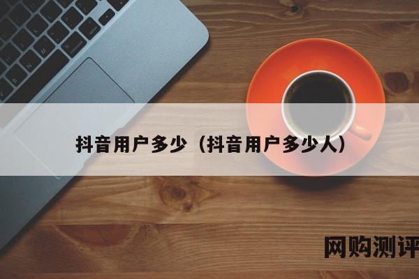 抖音用户多少（抖音用户多少人）