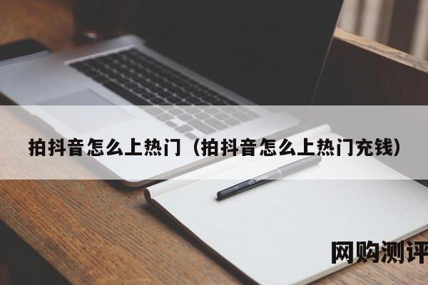 拍抖音怎么上热门（拍抖音怎么上热门充钱）