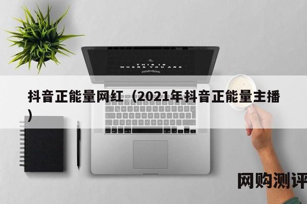 抖音正能量网红（2021年抖音正能量主播）