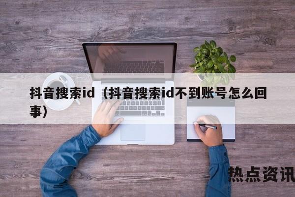 抖音搜索id（抖音搜索id不到账号怎么回事）