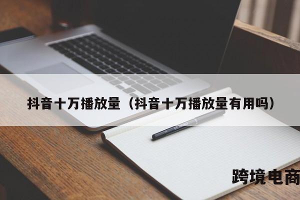 抖音十万播放量（抖音十万播放量有用吗）