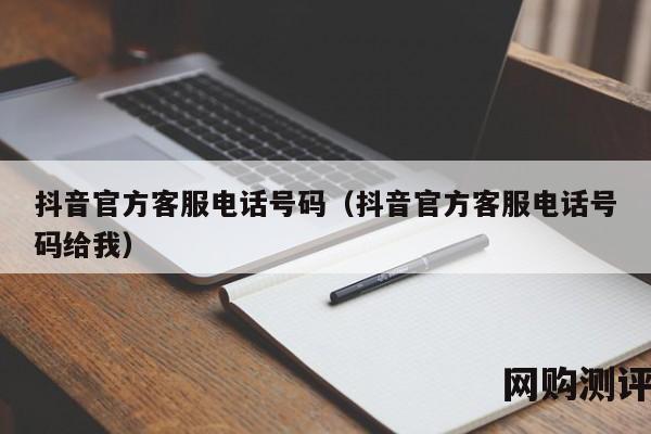 抖音官方客服电话号码（抖音官方客服电话号码给我）