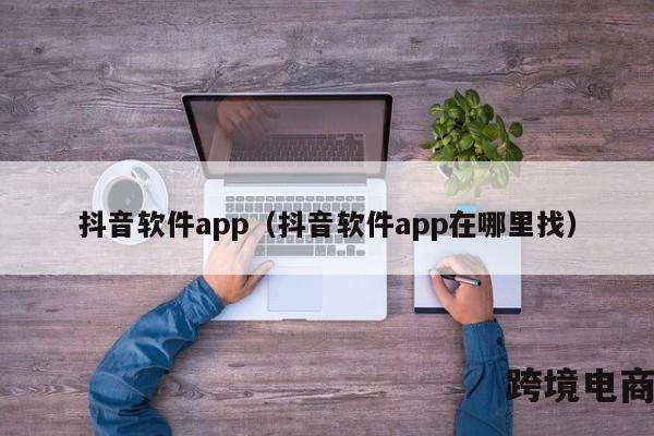 抖音软件app（抖音软件app在哪里找）