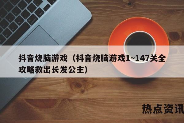 抖音烧脑游戏（抖音烧脑游戏1~147关全攻略救出长发公主）