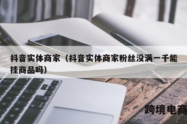 抖音实体商家（抖音实体商家粉丝没满一千能挂商品吗）